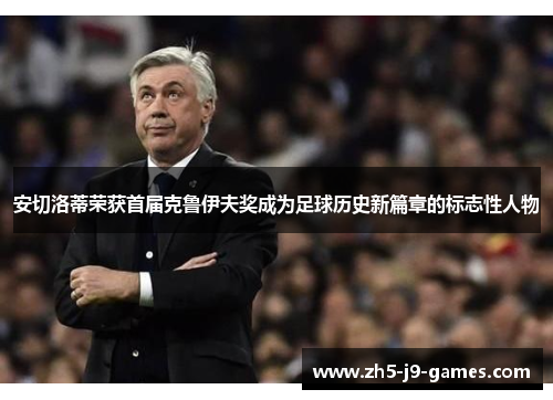 安切洛蒂荣获首届克鲁伊夫奖成为足球历史新篇章的标志性人物