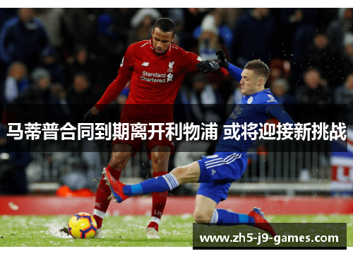 马蒂普合同到期离开利物浦 或将迎接新挑战 马蒂普合同到期离开利物浦 或将迎接新挑战
