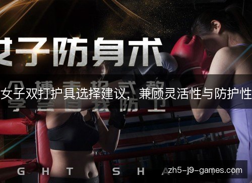 女子双打护具选择建议，兼顾灵活性与防护性