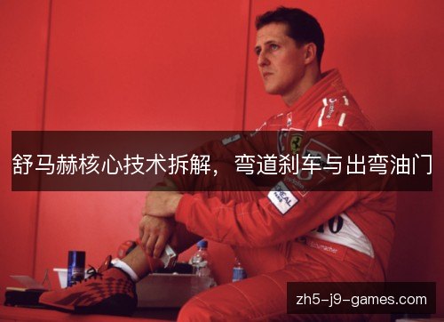 舒马赫核心技术拆解，弯道刹车与出弯油门