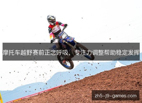 摩托车越野赛前正念呼吸，专注力调整帮助稳定发挥
