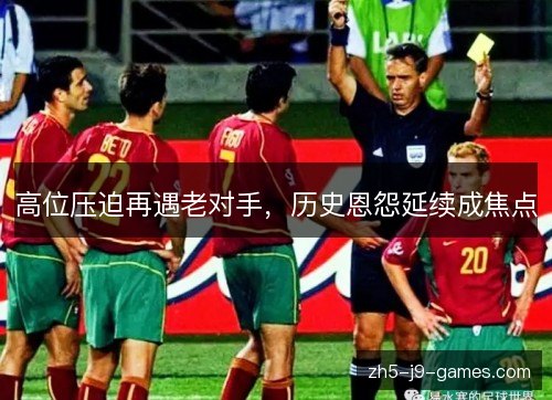 高位压迫再遇老对手，历史恩怨延续成焦点