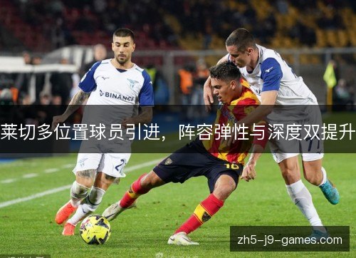 莱切多位置球员引进，阵容弹性与深度双提升
